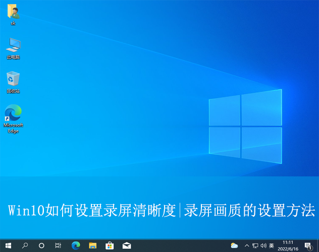 Win10如何設(shè)置錄屏清晰度|錄屏畫質(zhì)的設(shè)置方法